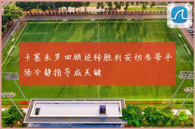 卡塞米罗回顾逆转胜利安切洛蒂半场冷静指导成关键