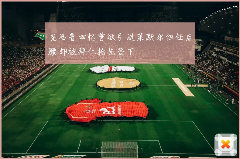 克洛普回忆曾欲引进莱默尔担任后腰却被拜仁抢先签下