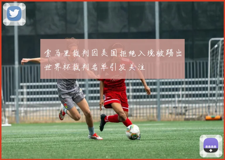 索马里裁判因美国拒绝入境被踢出世界杯裁判名单引发关注