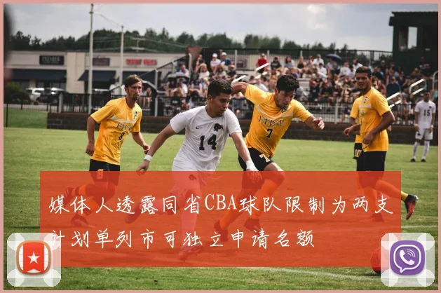 媒体人透露同省CBA球队限制为两支计划单列市可独立申请名额
